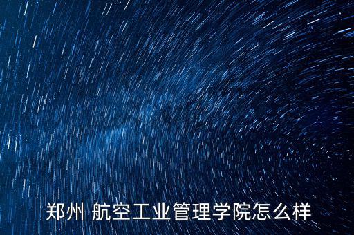  鄭州 航空工業管理學院怎么樣