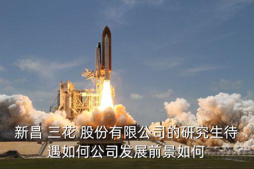 新昌 三花 股份有限公司的研究生待遇如何公司發展前景如何