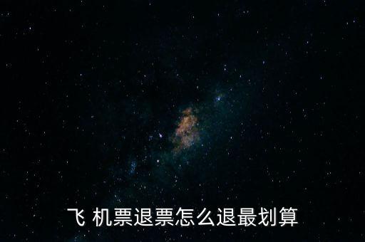 怎么退機票便宜,哪里賣，哪里有退票要求?
