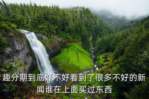 趣分期有什么利弊，趣分期和分期樂哪個好各有什么優缺點還有沒有更好的軟件推薦