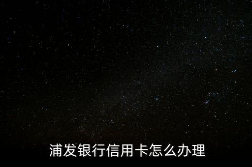 浦發優二怎么買,如何申請浦發銀行信用卡?