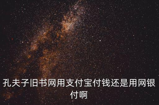孔夫子用什么第三方支付，孔夫子舊書網(wǎng)用支付寶付錢還是用網(wǎng)銀付啊