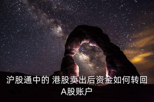 滬股通中的 港股賣出后資金如何轉回A股賬戶