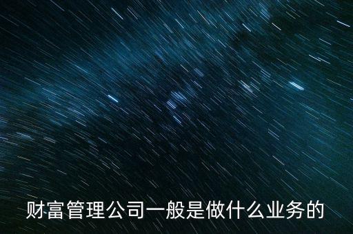 財富管理公司一般是做什么業務的
