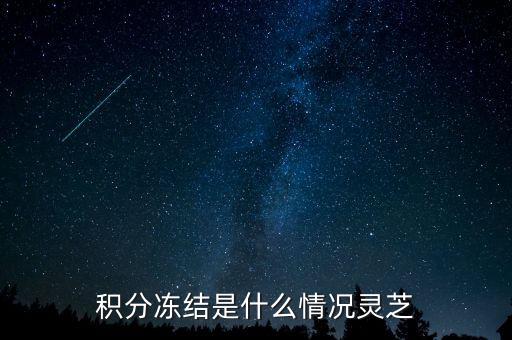 伊利積分為什么凍結了，積分凍結是什么情況靈芝