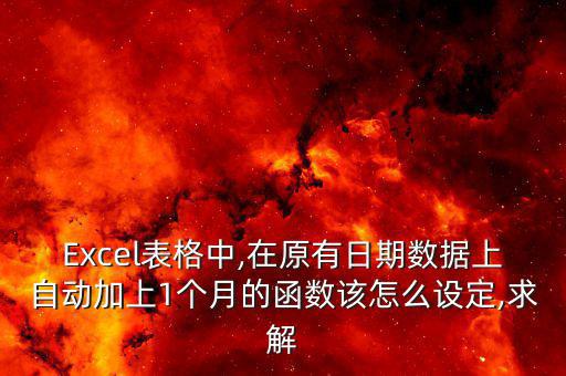 Excel表格中,在原有日期數據上自動加上1個月的函數該怎么設定,求解