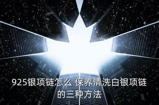 925銀項鏈怎么 保養清洗白銀項鏈的三種方法