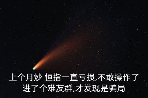 上個月炒 恒指一直虧損,不敢操作了進了個難友群,才發現是騙局