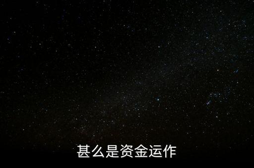 什么是資金運(yùn)作，資金運(yùn)作是怎么回事