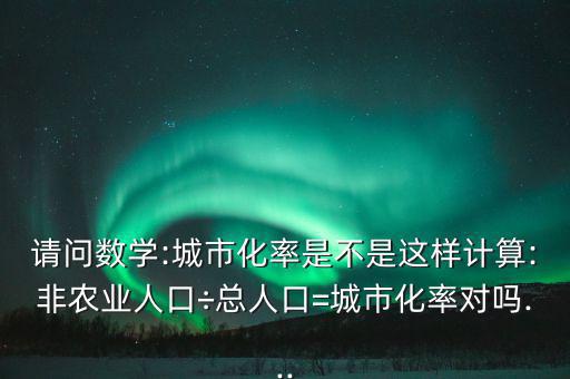 城鎮化率是怎么算的,城鎮化率是衡量城市人口的指標