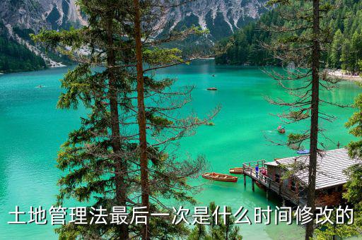 土地承包法什么時(shí)候修改，土地管理法最后一次是什么時(shí)間修改的