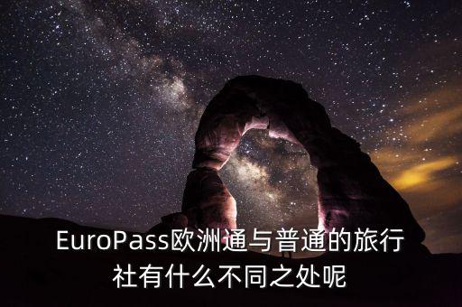 法國通和歐洲行什么區別，EuroPass歐洲通與普通的旅行社有什么不同之處呢