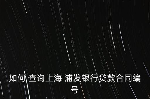浦發銀行房貸怎么查詢,浦發銀行借款合同查詢方法