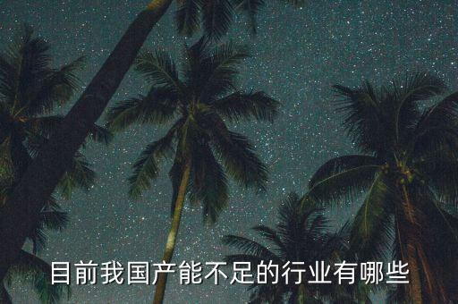 目前我國產能不足的行業有哪些