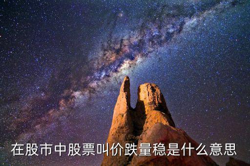 股票價跌量穩(wěn)是什么意思，在股市中股票叫價跌量穩(wěn)是什么意思