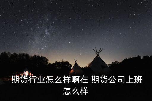  期貨行業怎么樣啊在 期貨公司上班怎么樣