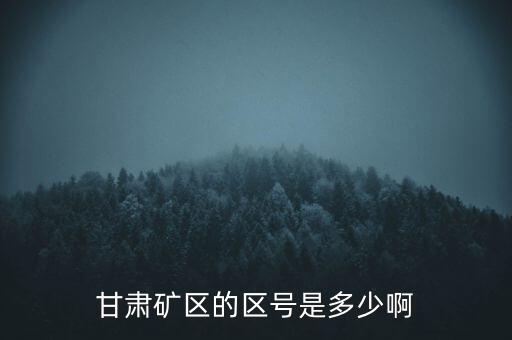 404廠為什么叫甘肅礦區，甘肅礦區的區號是多少啊