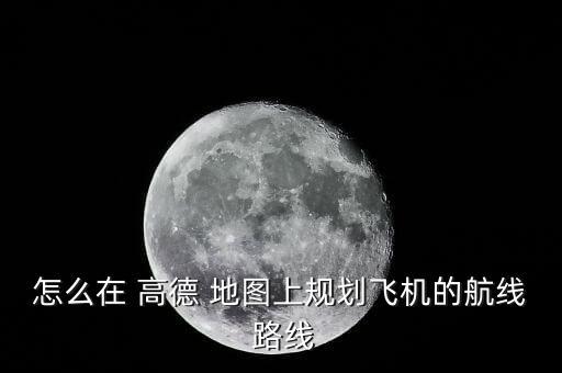 怎么在 高德 地圖上規劃飛機的航線 路線