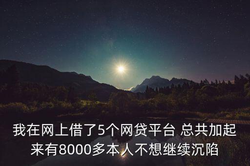 我在網上借了5個網貸平臺 總共加起來有8000多本人不想繼續沉陷