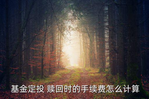  基金定投 贖回時的手續費怎么計算