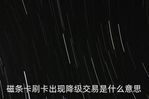 磁條卡刷卡出現降級交易是什么意思