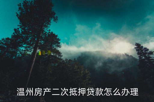  溫州房產二次抵押貸款怎么辦理