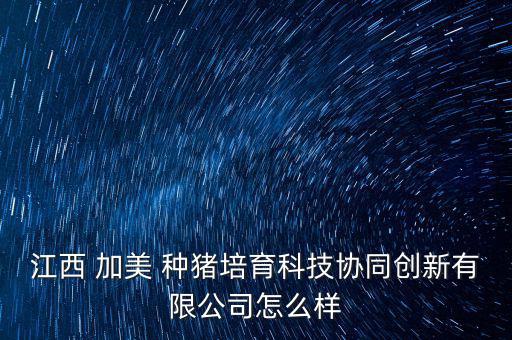 江西 加美 種豬培育科技協同創新有限公司怎么樣