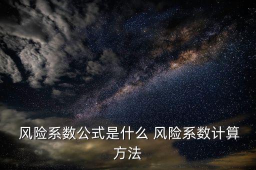  風險系數公式是什么 風險系數計算方法