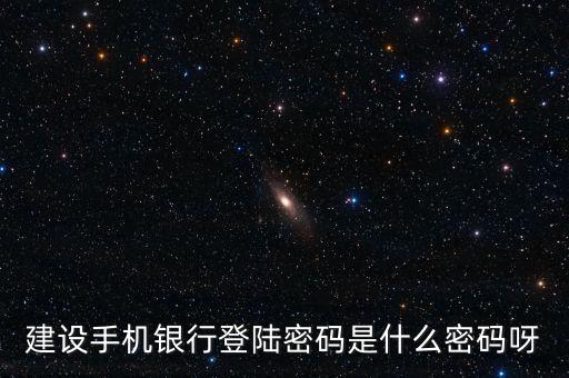 建設銀行手機銀行登錄密碼是什么，建設銀行手機銀行登錄密碼是什么