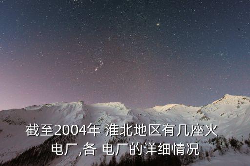 截至2004年 淮北地區有幾座火 電廠,各 電廠的詳細情況