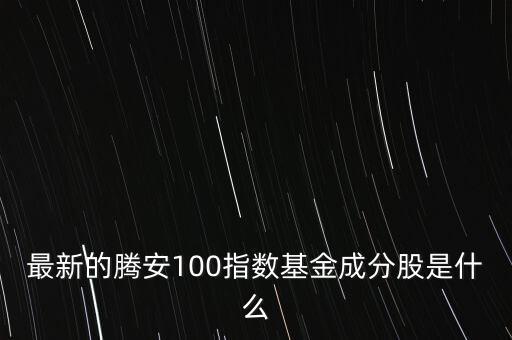 最新的騰安100指數基金成分股是什么