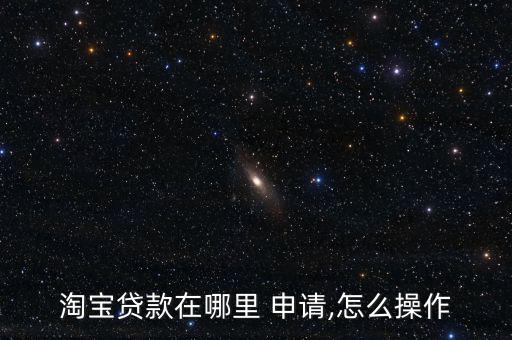 淘寶車秒貸怎么申請,如何申請淘寶貸款?