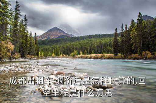 成都出租車 調價后是怎樣計算的,回空里程是什么意思