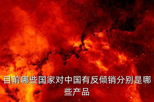 怎么查陶瓷在埃及的反傾銷稅,各國發起反傾銷調查的商品