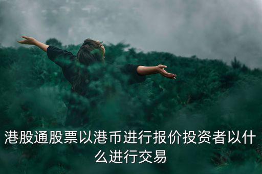 港股通以什么報價，港股通買賣港股使用哪種貨幣