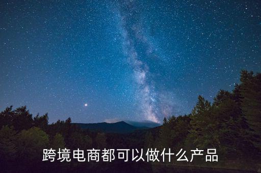 跨境電商都可以做什么產品