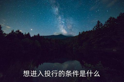 投行業務需要什么條件，想進入投行的條件是什么