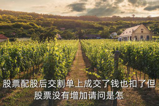 配股賣出為什么扣錢，股票配股后交割單上成交了錢也扣了但股票沒有增加請問是怎