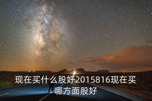 現在買什么股好2015816現在買哪方面股好