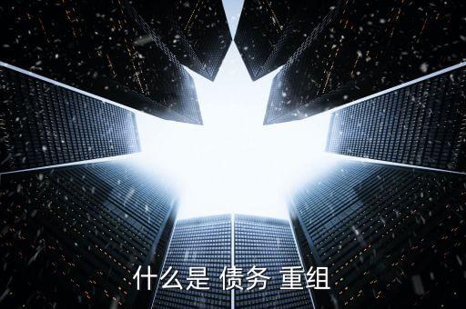 債務重組是怎么回事,新標準:企業須滿足以資產清償債務