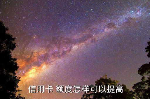 信用卡怎么額度提升,如何申請提高信用卡額度?
