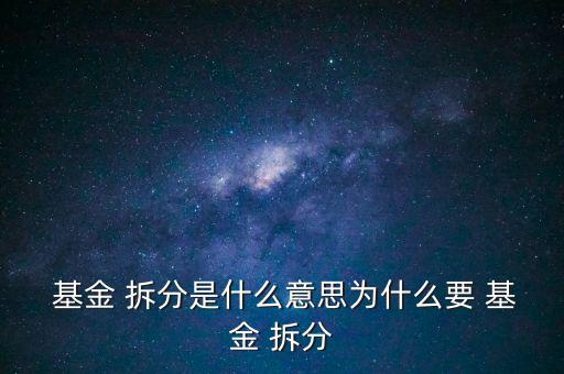 基金拆分怎么操作,為什么不拆分基金?拆分of有利擴大規模