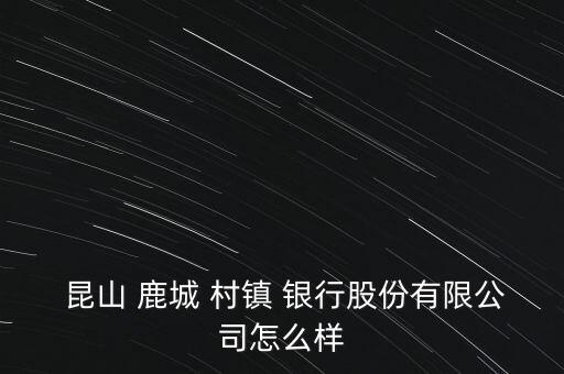  昆山 鹿城 村鎮 銀行股份有限公司怎么樣