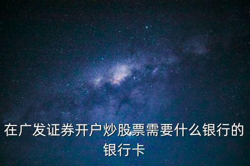 在廣發證券開戶炒股票需要什么銀行的銀行卡