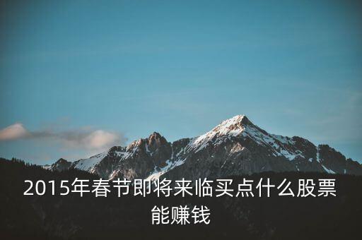 2015年春節即將來臨買點什么股票能賺錢