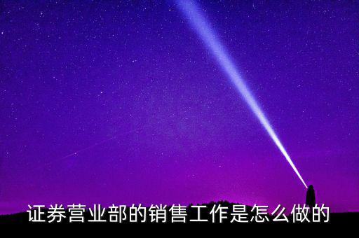 證券營業部的銷售工作是怎么做的