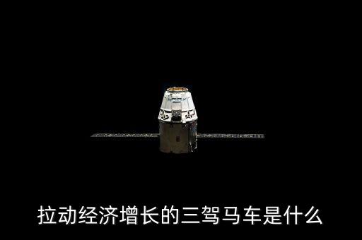 拉動國民經濟增長的三駕馬車是什么，拉動經濟增長的三輛馬車是什么