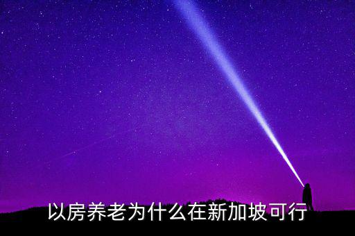 新加坡為什么不養(yǎng)老，以房養(yǎng)老為什么在新加坡可行