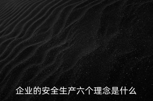 企業的安全生產六個理念是什么