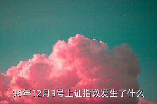 96年12月3號上證指數發生了什么